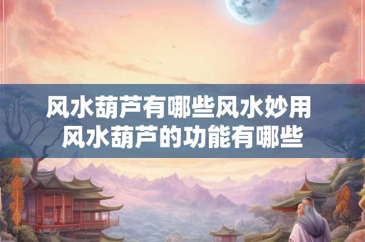 风水葫芦有哪些风水妙用 风水葫芦的功能有哪些