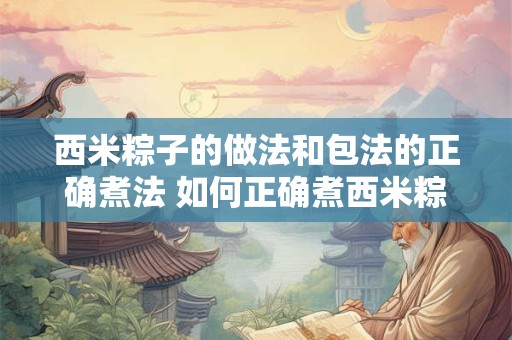 西米粽子的做法和包法的正确煮法 如何正确煮西米粽子