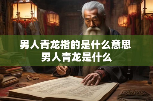 男人青龙指的是什么意思 男人青龙是什么