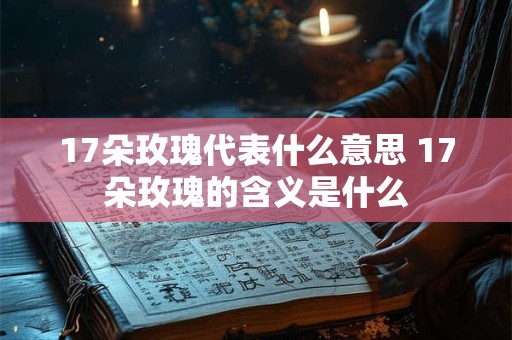17朵玫瑰代表什么意思 17朵玫瑰的含义是什么