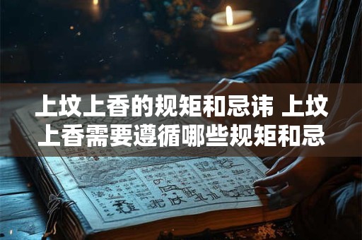 上坟上香的规矩和忌讳 上坟上香需要遵循哪些规矩和忌讳