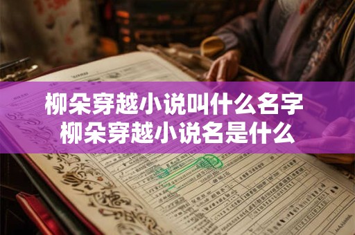 柳朵穿越小说叫什么名字 柳朵穿越小说名是什么