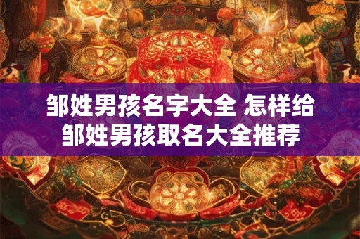 邹姓男孩名字大全 怎样给邹姓男孩取名大全推荐 邹姓男孩名字大全 怎样给邹姓男孩取名大全推荐