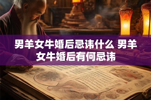 男羊女牛婚后忌讳什么 男羊女牛婚后有何忌讳 男羊女牛婚后忌讳什么 男羊女牛婚后有何忌讳