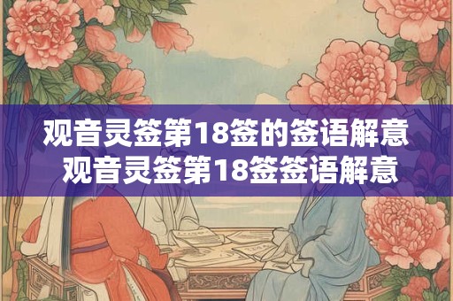 观音灵签第18签的签语解意 观音灵签第18签签语解意是什么