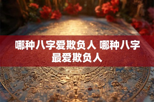 哪种八字爱欺负人 哪种八字最爱欺负人