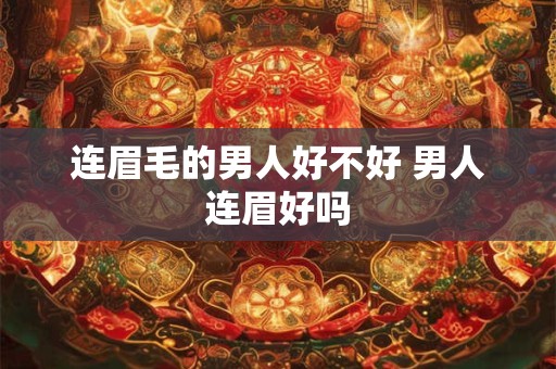 连眉毛的男人好不好 男人连眉好吗