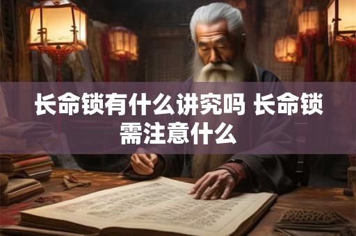 长命锁有什么讲究吗 长命锁需注意什么 长命锁有什么讲究吗 长命锁需注意什么