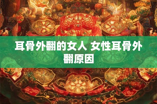 耳骨外翻的女人 女性耳骨外翻原因 耳骨外翻的女人 女性耳骨外翻原因