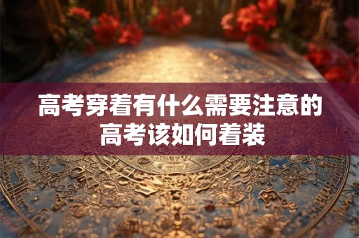 高考穿着有什么需要注意的 高考该如何着装