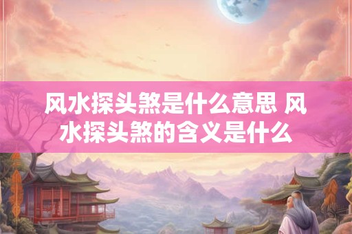 风水探头煞是什么意思 风水探头煞的含义是什么