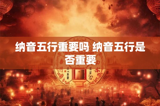 纳音五行重要吗 纳音五行是否重要