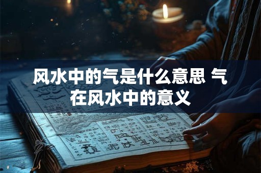 风水中的气是什么意思 气在风水中的意义