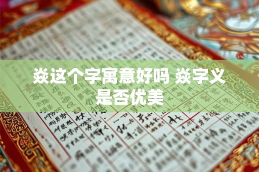 焱这个字寓意好吗 焱字义是否优美