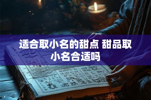 适合取小名的甜点 甜品取小名合适吗 适合取小名的甜点 甜品取小名合适吗