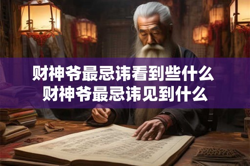 财神爷最忌讳看到些什么 财神爷最忌讳见到什么