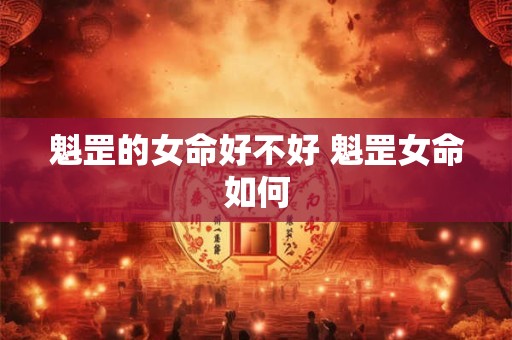 魁罡的女命好不好 魁罡女命如何