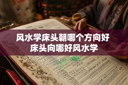 风水学床头朝哪个方向好 床头向哪好风水学
