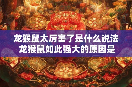 龙猴鼠太厉害了是什么说法 龙猴鼠如此强大的原因是什么