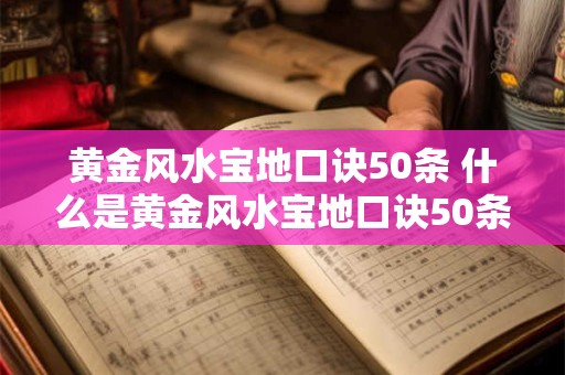 黄金风水宝地口诀50条 什么是黄金风水宝地口诀50条