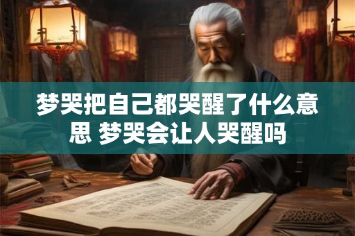 梦哭把自己都哭醒了什么意思 梦哭会让人哭醒吗