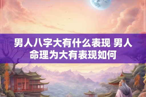 男人八字大有什么表现 男人命理为大有表现如何