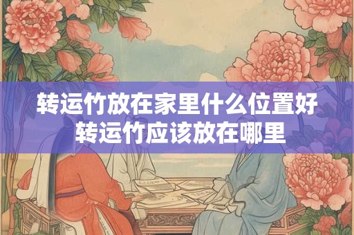 转运竹放在家里什么位置好 转运竹应该放在哪里 转运竹放在家里什么位置好 转运竹应该放在哪里