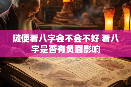 随便看八字会不会不好 看八字是否有负面影响