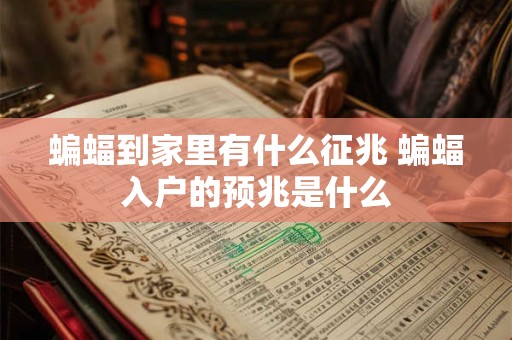 蝙蝠到家里有什么征兆 蝙蝠入户的预兆是什么 蝙蝠到家里有什么征兆 蝙蝠入户的预兆是什么
