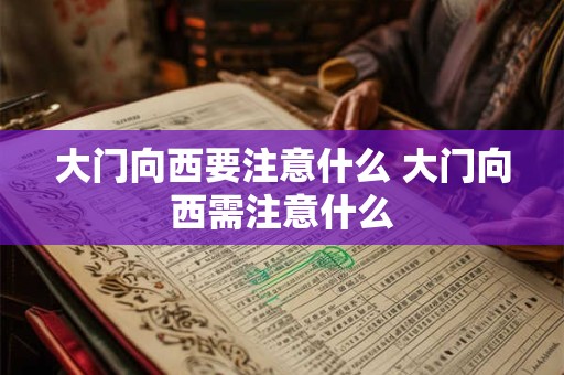 大门向西要注意什么 大门向西需注意什么