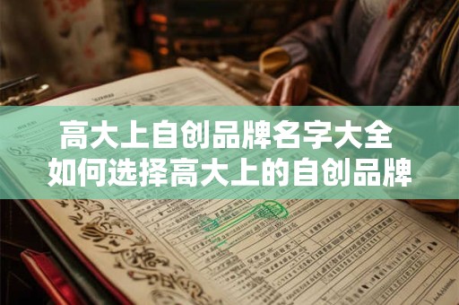 高大上自创品牌名字大全 如何选择高大上的自创品牌名字 高大上自创品牌名字大全 如何选择高大上的自创品牌名字
