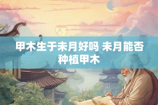 甲木生于未月好吗 未月能否种植甲木