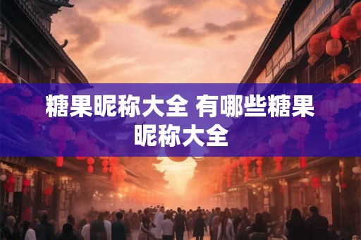 糖果昵称大全 有哪些糖果昵称大全