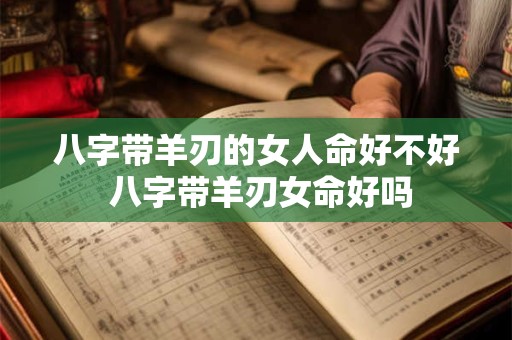 八字带羊刃的女人命好不好 八字带羊刃女命好吗