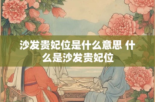 沙发贵妃位是什么意思 什么是沙发贵妃位