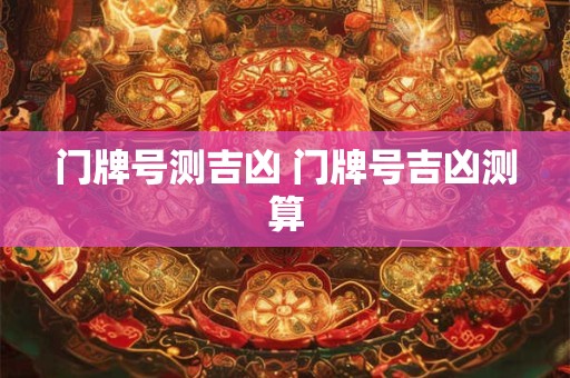 门牌号测吉凶 门牌号吉凶测算