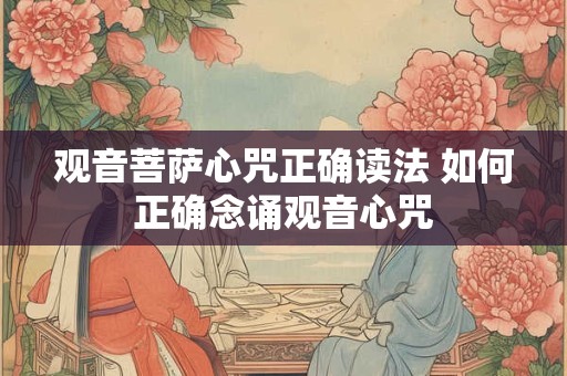 观音菩萨心咒正确读法 如何正确念诵观音心咒