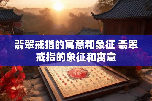 翡翠戒指的寓意和象征 翡翠戒指的象征和寓意