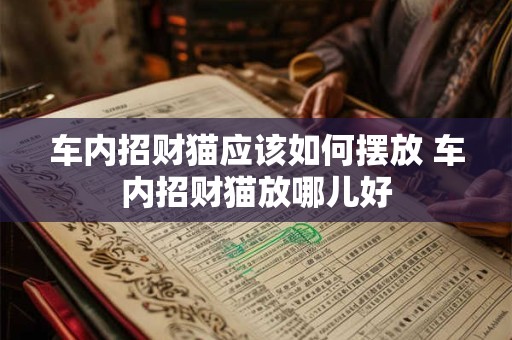 车内招财猫应该如何摆放 车内招财猫放哪儿好