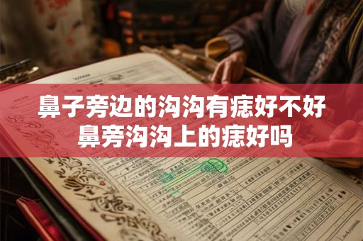 鼻子旁边的沟沟有痣好不好 鼻旁沟沟上的痣好吗