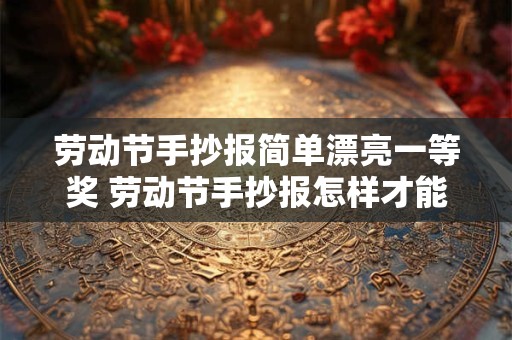 劳动节手抄报简单漂亮一等奖 劳动节手抄报怎样才能获得一等奖