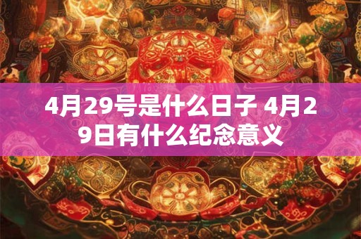 4月29号是什么日子 4月29日有什么纪念意义