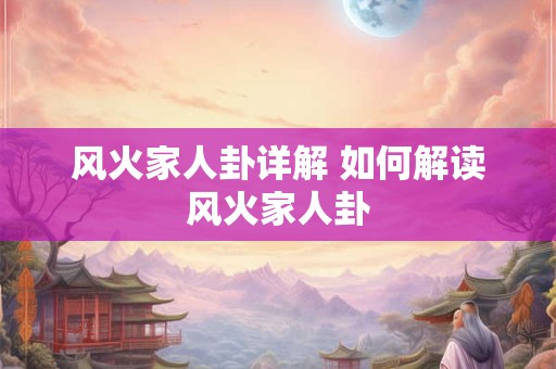 风火家人卦详解 如何解读风火家人卦