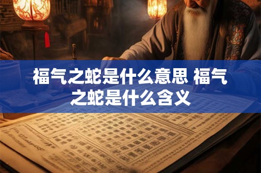 福气之蛇是什么意思 福气之蛇是什么含义