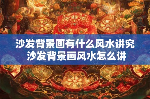 沙发背景画有什么风水讲究 沙发背景画风水怎么讲