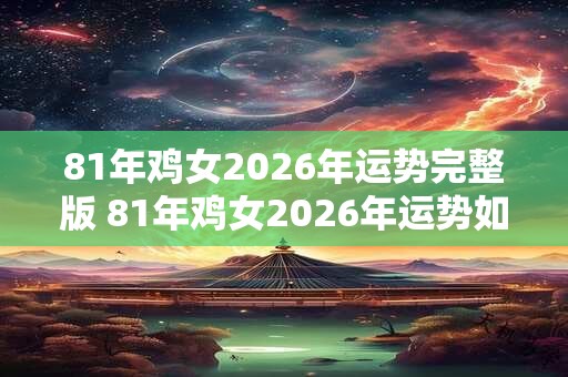 81年鸡女2026年运势完整版 81年鸡女2026年运势如何