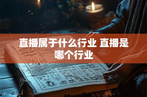 直播属于什么行业 直播是哪个行业