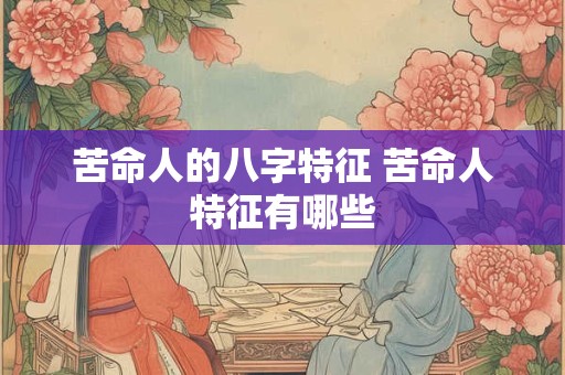 苦命人的八字特征 苦命人特征有哪些