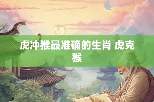 虎冲猴最准确的生肖 虎克猴