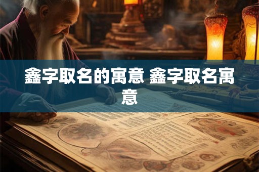 鑫字取名的寓意 鑫字取名寓意